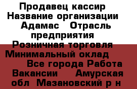 Продавец-кассир › Название организации ­ Адамас › Отрасль предприятия ­ Розничная торговля › Минимальный оклад ­ 37 000 - Все города Работа » Вакансии   . Амурская обл.,Мазановский р-н